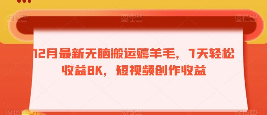 12月最新无脑搬运薅羊毛，7天轻松收益8K，短视频创作收益-川融创客