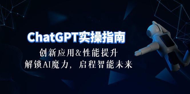 ChatGPT-实操指南：创新应用及性能提升，解锁 AI魔力，启程智能未来-30节-川融创客