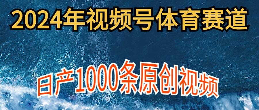 (9810期)2024年体育赛道视频号，新手轻松操作， 日产1000条原创视频,多账号多撸分成-川融创客