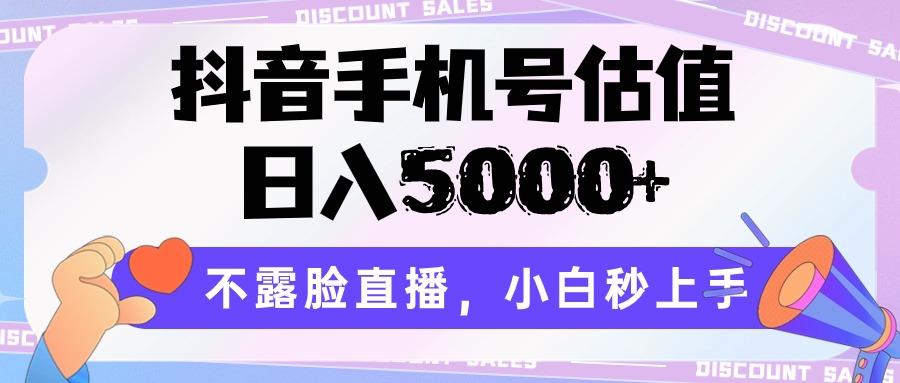 抖音手机号估值，日入5000+，不露脸直播，小白秒上手-川融创客