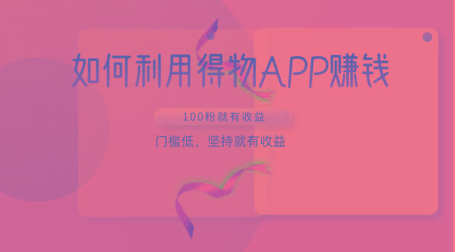 如何利用得物APP赚收益，100粉就可以赚收益，门槛低，坚持就有收益-川融创客