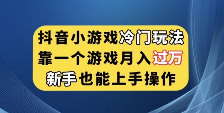 抖音小游戏冷门玩法，靠一个游戏月入过万，新手也能轻松上手【揭秘】-川融创客