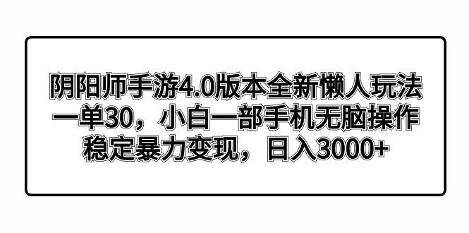 阴阳师手游4.0版本全新懒人玩法，一单30，小白一部手机无脑操作，稳定暴…-川融创客