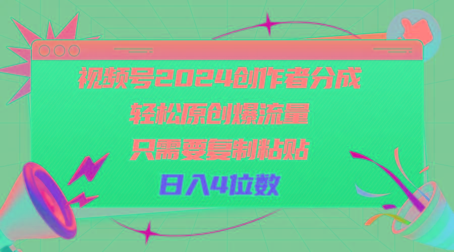 视频号2024创作者分成，轻松原创爆流量，只需要复制粘贴，日入4位数-川融创客