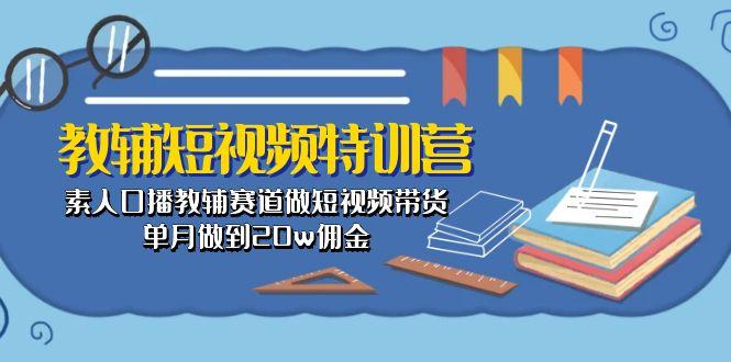 教辅-短视频特训营： 素人口播教辅赛道做短视频带货，单月做到20w佣金-川融创客