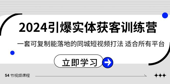 2024引爆实体获客训练营，一套可复制能落地的同城短视频打法，适合所有平台-川融创客