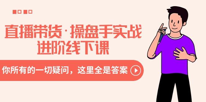 直播带货·操盘手实战进阶线下课：你所有的一切疑问，这里全是答案-川融创客