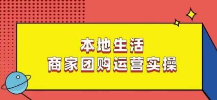 本地生活商家团购运营实操，看完课程即可实操团购运营-川融创客