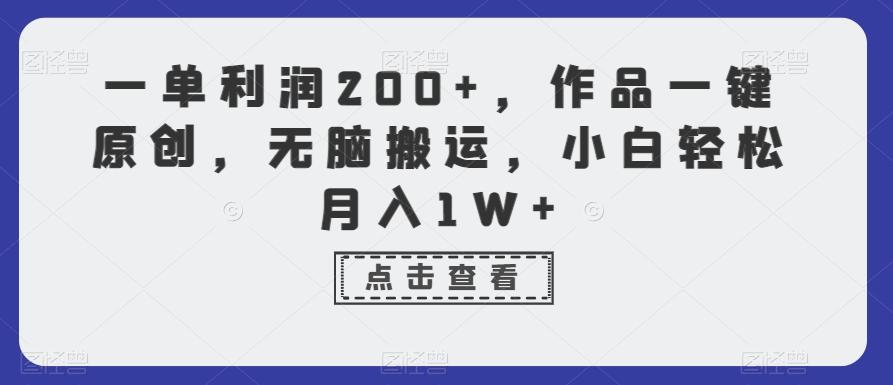 一单利润200+，作品一键原创，无脑搬运，小白轻松月入1W+【揭秘】-川融创客