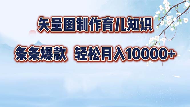 矢量图制作育儿知识，条条爆款，月入10000+-川融创客
