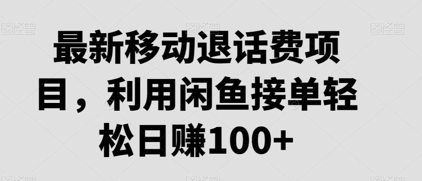最新移动退话费项目，利用闲鱼接单轻松日赚100+-川融创客