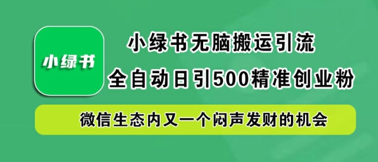 小绿书无脑搬运引流，全自动日引500精准创业粉，微信生态内又一个闷声发财的机会【揭秘】-川融创客