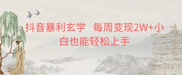 抖音暴利玄学，每周变现2W+小白也能轻松上手-川融创客