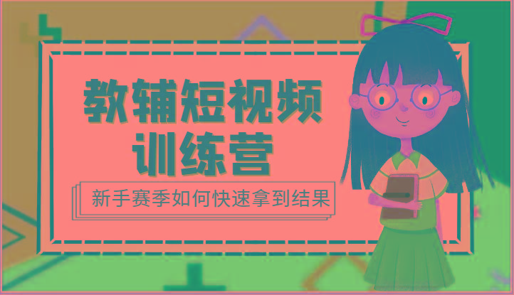 教辅短视频训练营-新手赛季如何快速拿到结果(15节课)-川融创客