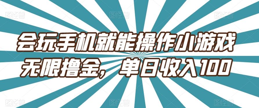 会玩手机就能操作小游戏无限撸金，单日收入100-川融创客