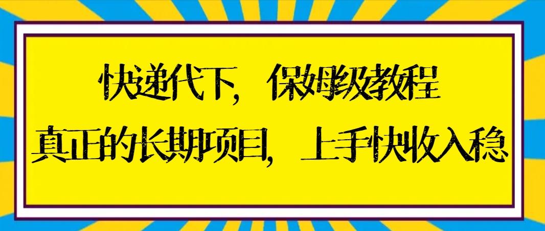 快递代下保姆级教程，真正的长期项目，上手快收入稳【实操+渠道】-川融创客
