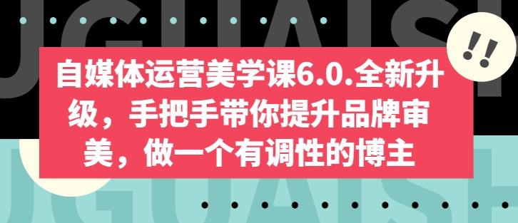 自媒体运营美学课6.0.全新升级，手把手带你提升品牌审美，做一个有调性的博主-川融创客