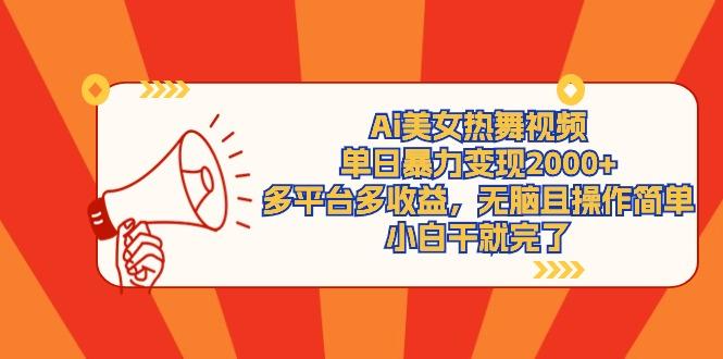(9271期)Ai美女热舞视频，单日暴力变现2000+，多平台多收益，无脑且操作简单，小…-川融创客