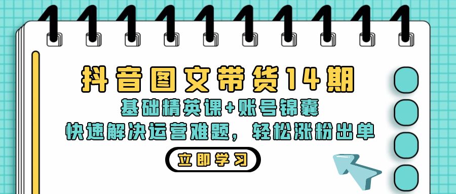 抖音 图文带货14期：基础精英课+账号锦囊，快速解决运营难题 轻松涨粉出单-川融创客