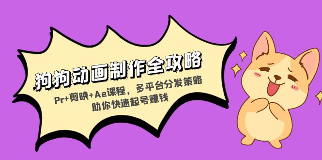 狗狗动画制作全攻略：Pr+剪映+Ae课程，多平台分发策略助你快速起号赚钱-川融创客
