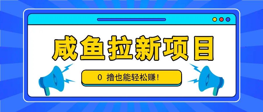 咸鱼拉新项目，拉新一单6-9元，0撸也能轻松赚，白撸几十几百！-川融创客