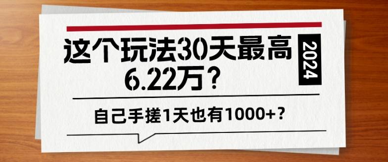 这个玩法30天最高6.22万？自己手搓1天也有1000+？-川融创客