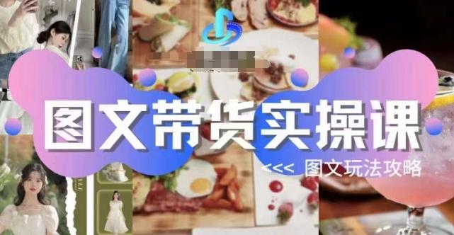 图文带货实操课，图文玩法攻略玩法-川融创客
