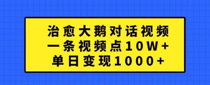 治愈大鹅对话视频,一条视频点赞 10W+,单日变现1k+【揭秘】