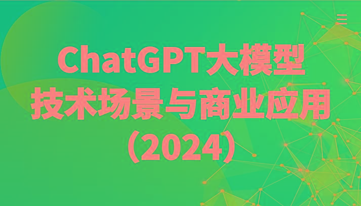 ChatGPT大模型，技术场景与商业应用(2024)带你深入了解国内外大模型生态-川融创客