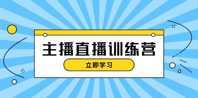 主播直播特训营：抖音直播间运营知识+开播准备+流量考核，轻松上手-川融创客