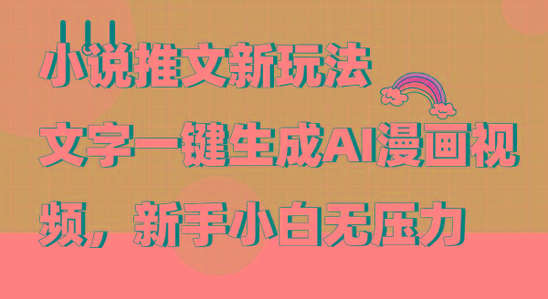 (9555期)小说推文新玩法，文字一键生成AI漫画视频，新手小白无压力-川融创客