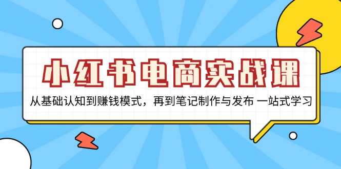小红书电商实战课，从基础认知到赚钱模式，再到笔记制作与发布 一站式学习-川融创客