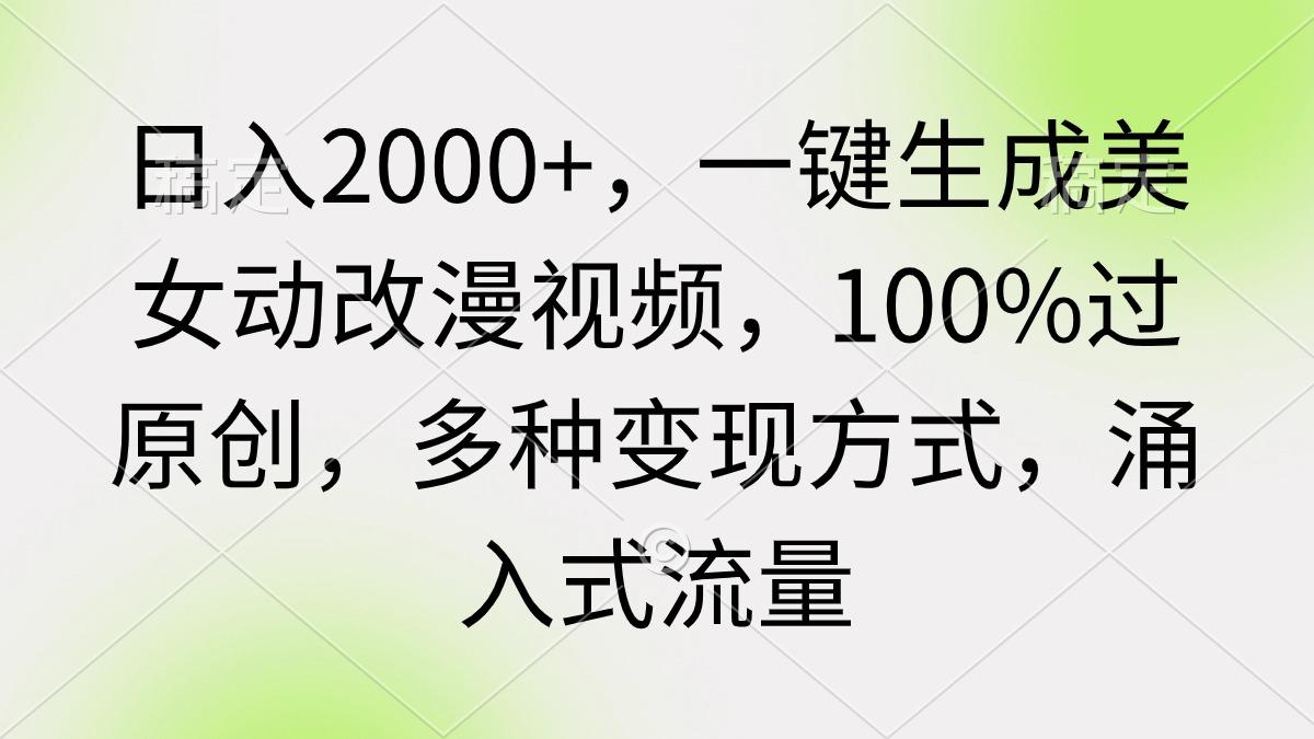 (9415期)日入2000+，一键生成美女动改漫视频，100%过原创，多种变现方式 涌入式流量-川融创客