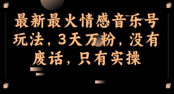 最新最火情感音乐号玩法，3天万粉，没有废话，只有实操-川融创客