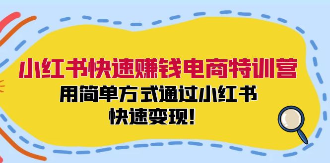 小红书快速赚钱电商特训营：用简单方式通过小红书快速变现！-川融创客