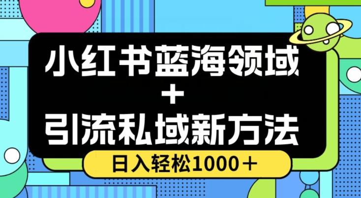 小红书蓝海虚拟＋引流私域新方法，100%不限流，日入轻松1000＋，小白无脑操作【揭秘】-川融创客