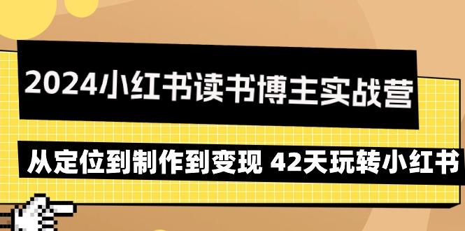 2024小红书读书博主实战营：从定位到制作到变现 42天玩转小红书-川融创客