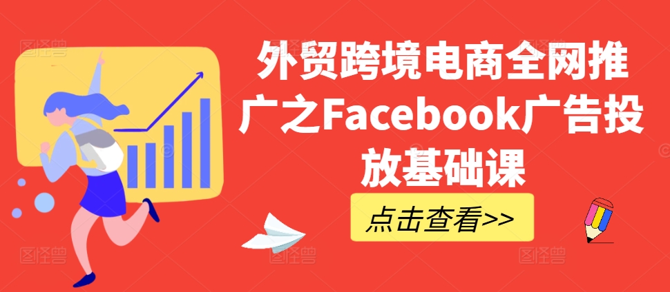 外贸跨境电商全网推广之Facebook广告投放基础课-川融创客