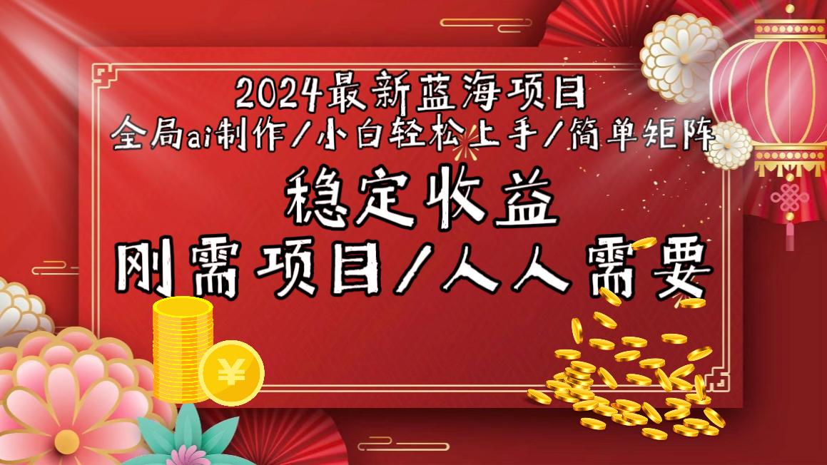 2024最新蓝海项目全局ai制作视频，小白轻松上手，简单矩阵，收入稳定-川融创客