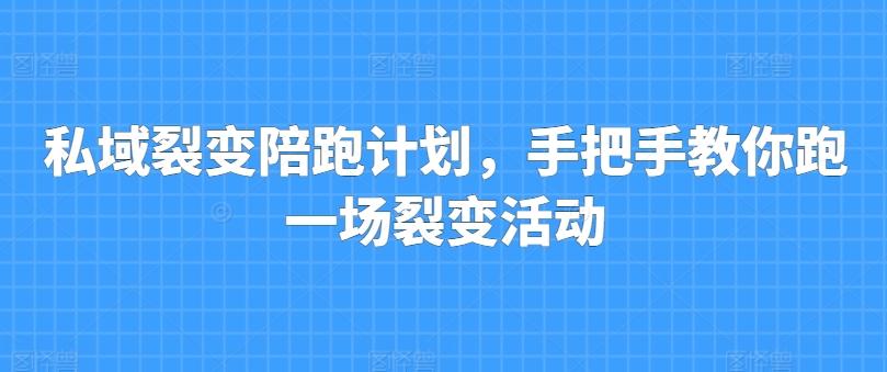 私域裂变陪跑计划，手把手教你跑一场裂变活动-川融创客