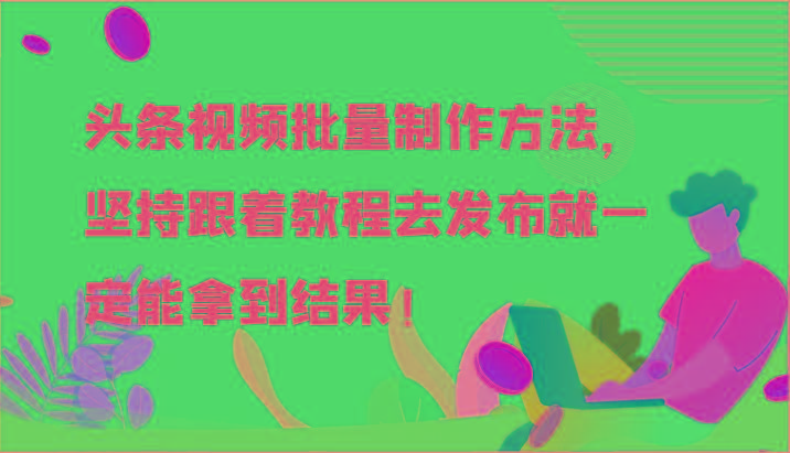 头条视频批量制作方法，坚持跟着教程去发布就一定能拿到结果！-川融创客