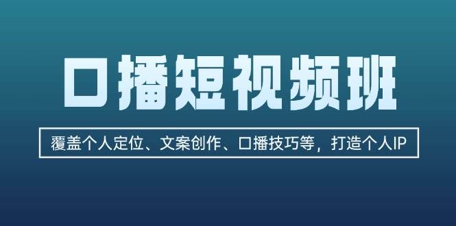 口播短视频班：覆盖个人定位、文案创作、口播技巧等，打造个人IP-川融创客