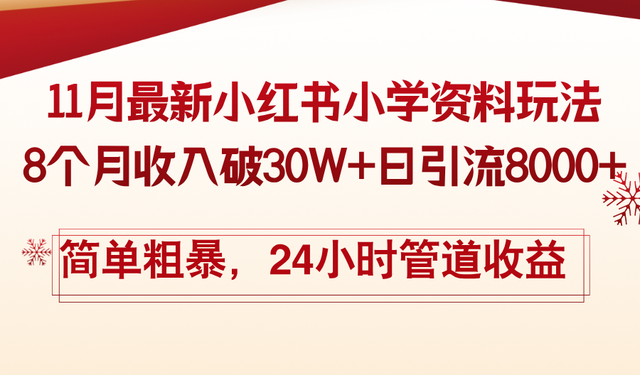 11月份最新小红书小学资料玩法，8个月收入破30W+日引流8000+，简单粗暴-川融创客