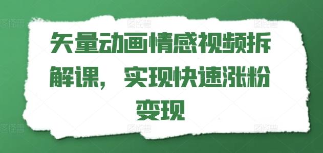 矢量动画情感视频拆解课，实现快速涨粉变现-川融创客