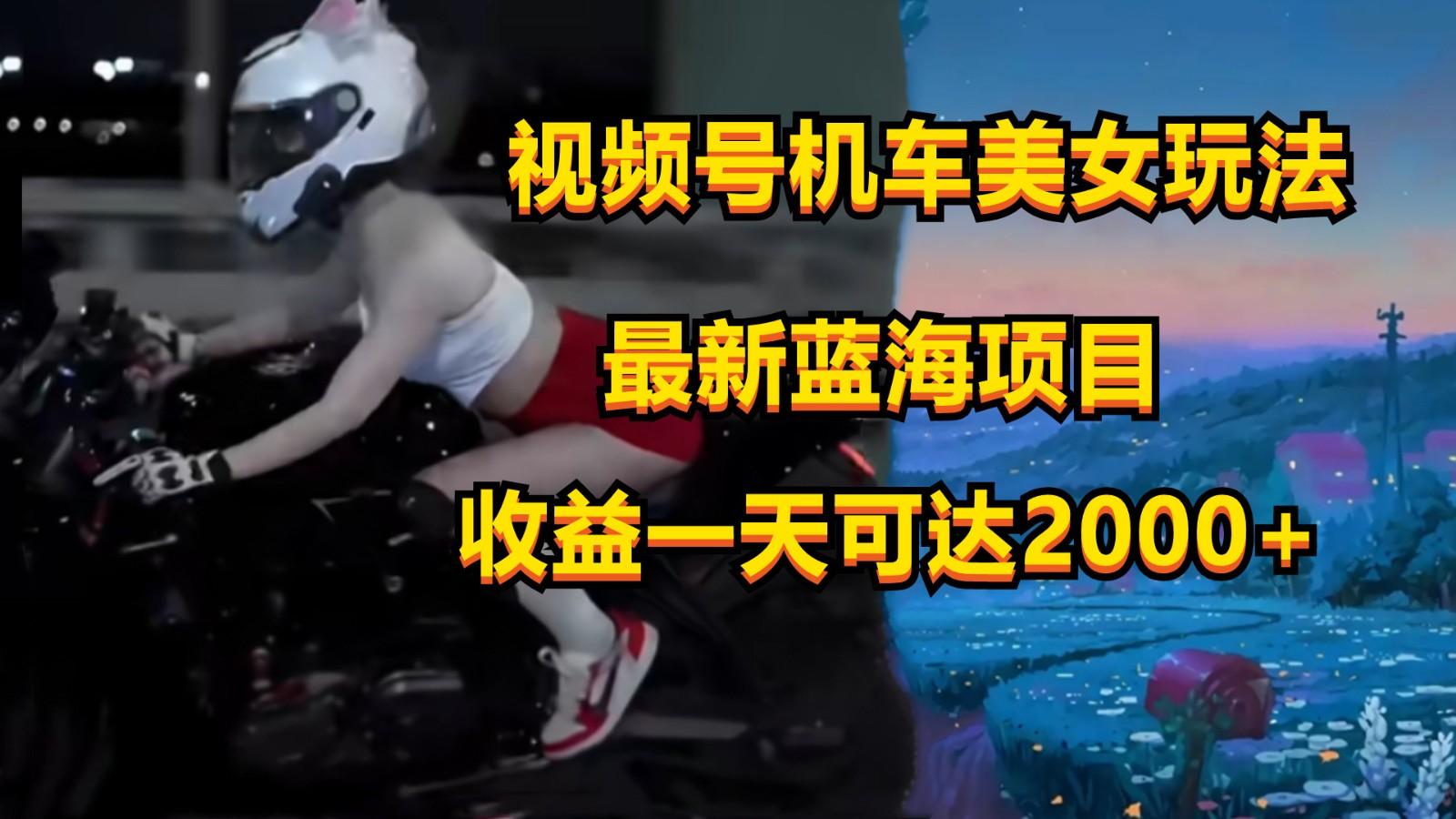视频号机车美女短视频,视频创作掘金,一天可收入2000+-川融创客