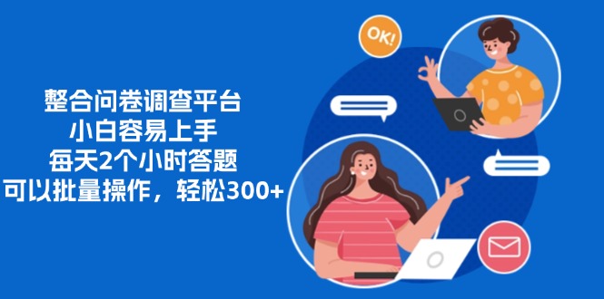 整合问卷调查平台，小白容易上手，每天2个小时答题，可以批量操作，轻...-川融创客