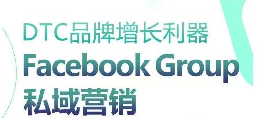 DTC品牌增长利器：Facebook Group私域营销策略-川融创客
