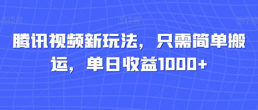 腾讯视频新玩法，只需简单搬运，单日收益1000+-川融创客