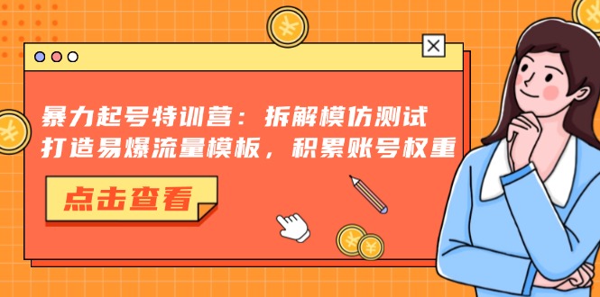暴力起号特训营：拆解模仿测试，打造易爆流量模板，积累账号权重-川融创客
