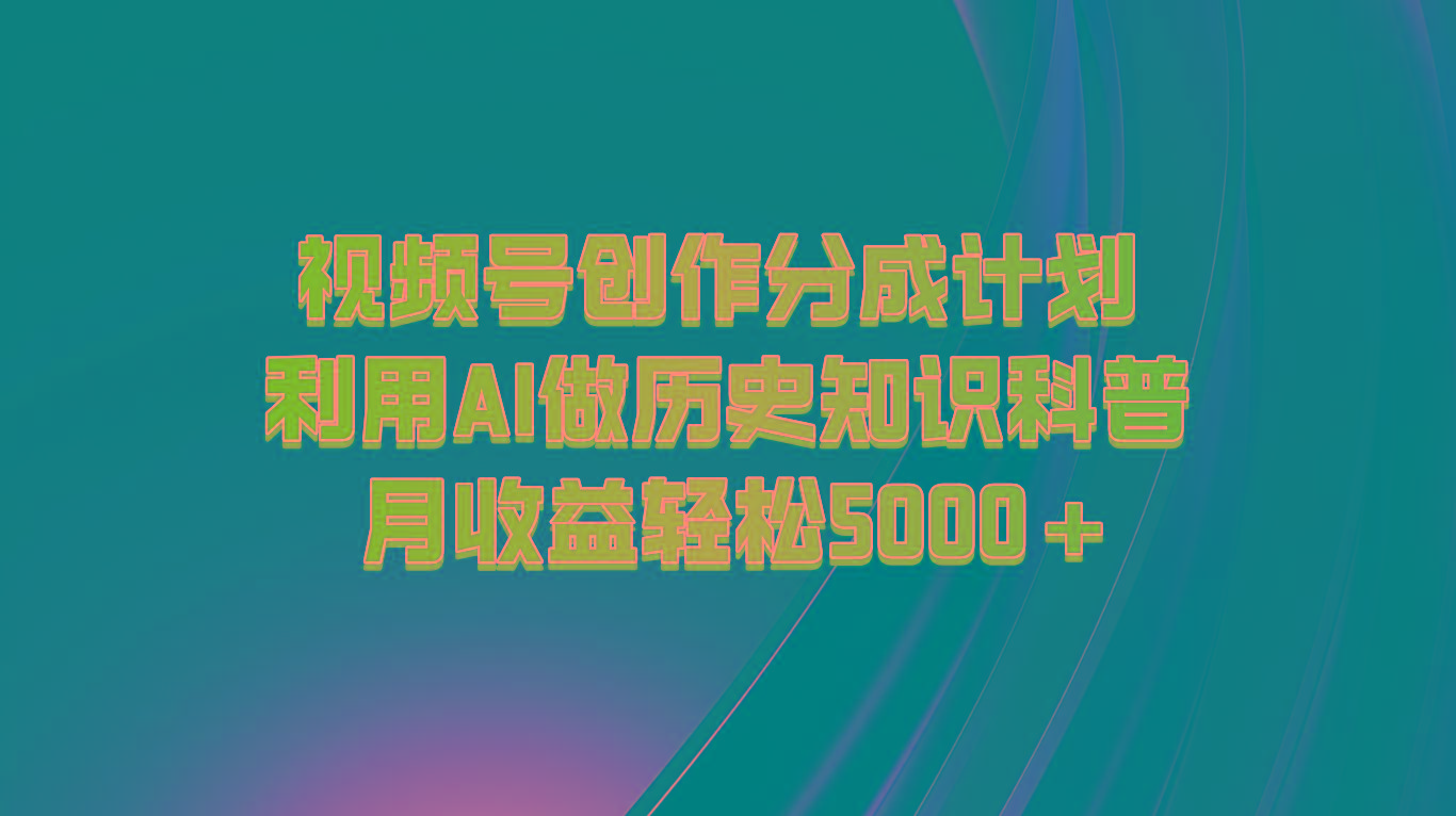 视频号创作分成计划 利用AI做历史知识科普 月收益轻松5000+-川融创客